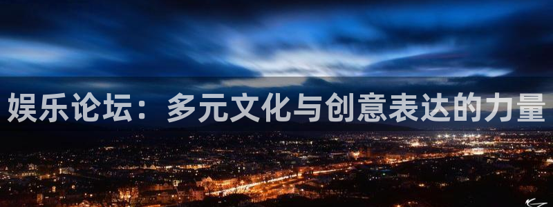 新宝gg网址：娱乐论坛：多元文化与创意表达的力量