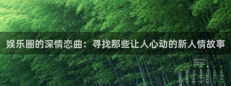 新宝gg网址：娱乐圈的深情恋曲：寻找那些让人心动的新人情故事