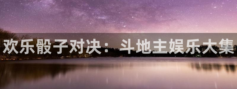 新宝gg在线注册：欢乐骰子对决：斗地主娱乐大集