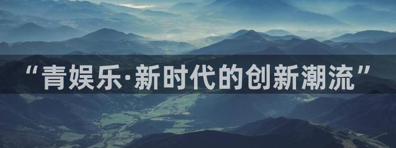 新宝gg平台：“青娱乐·新时代的创新潮流”