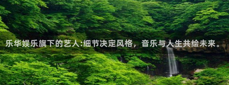 新宝5注册链接：乐华娱乐旗下的艺人:细节决定风格，音乐与人生共绘未来。