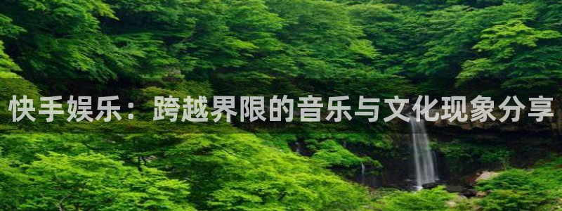 新宝gg官网：快手娱乐：跨越界限的音乐与文化现象分享